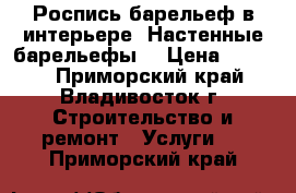 Роспись барельеф в интерьере. Настенные барельефы  › Цена ­ 4 000 - Приморский край, Владивосток г. Строительство и ремонт » Услуги   . Приморский край